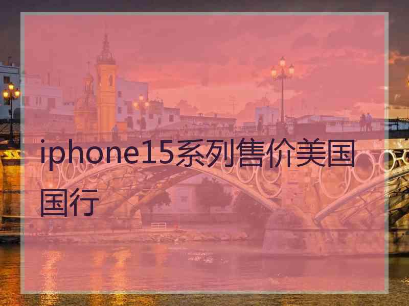 iphone15系列售价美国国行