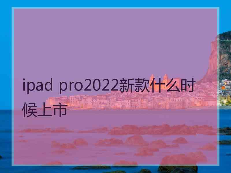 ipad pro2022新款什么时候上市