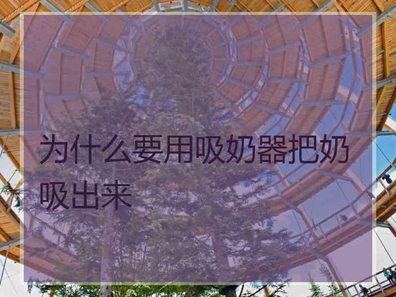 为什么要用吸奶器把奶吸出来