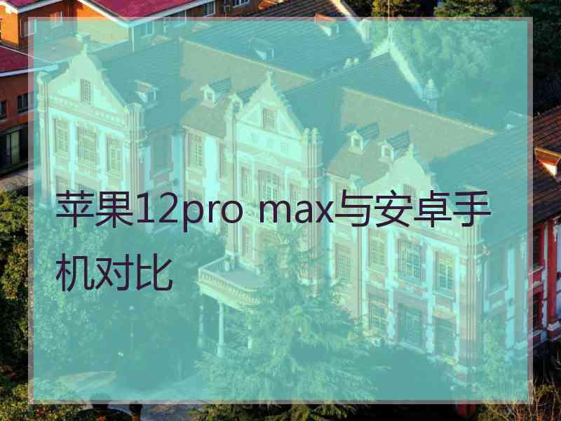 苹果12pro max与安卓手机对比