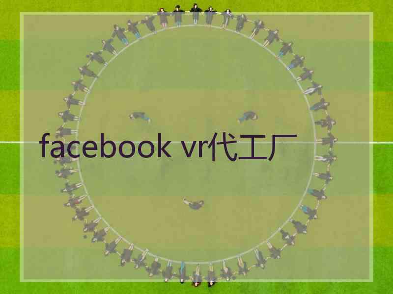 facebook vr代工厂