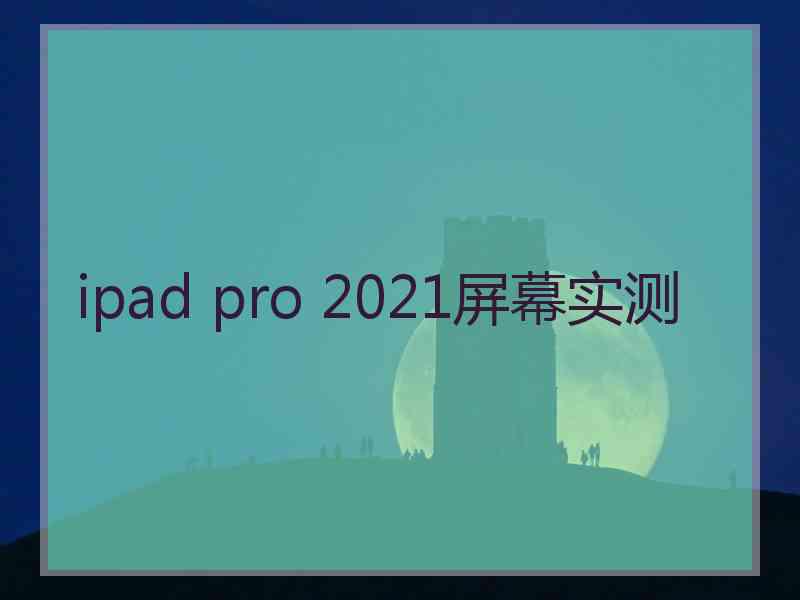 ipad pro 2021屏幕实测