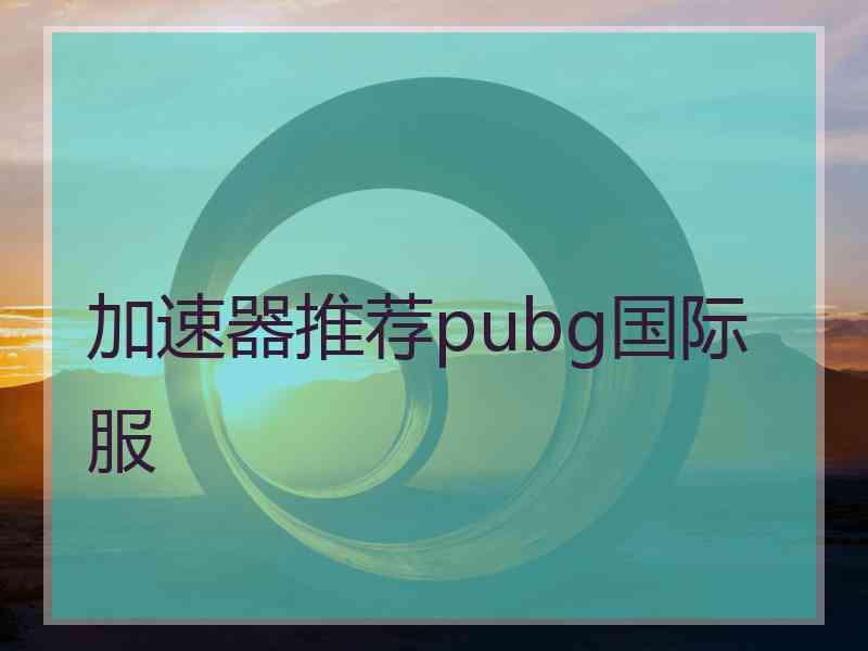 加速器推荐pubg国际服