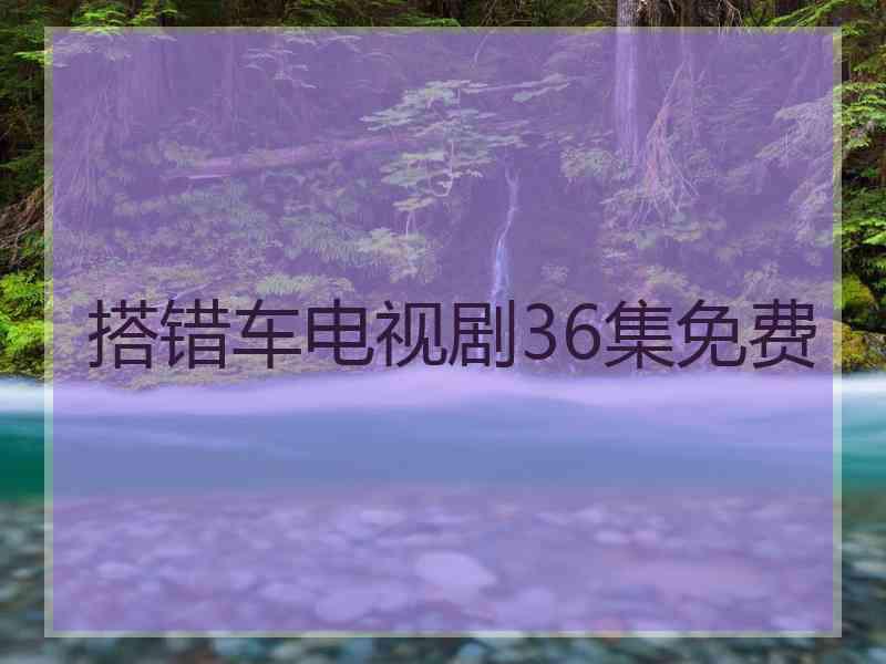 搭错车电视剧36集免费