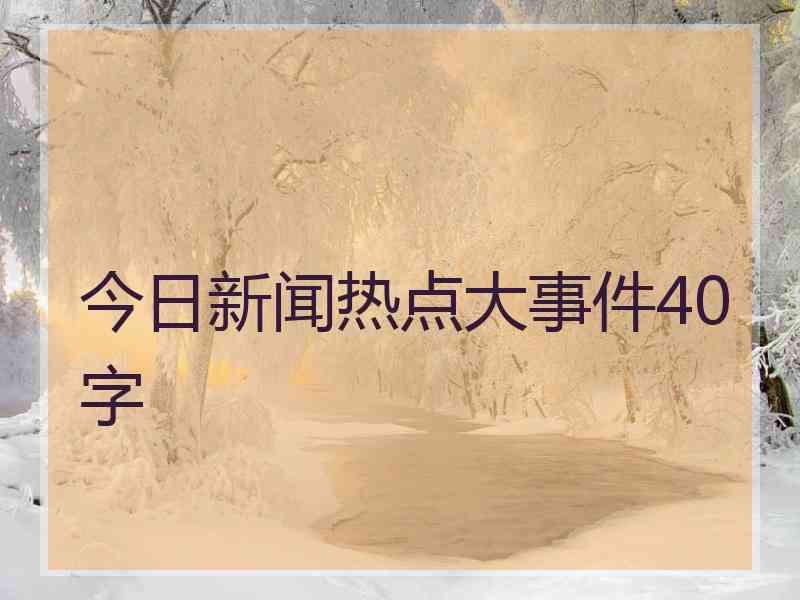 今日新闻热点大事件40字