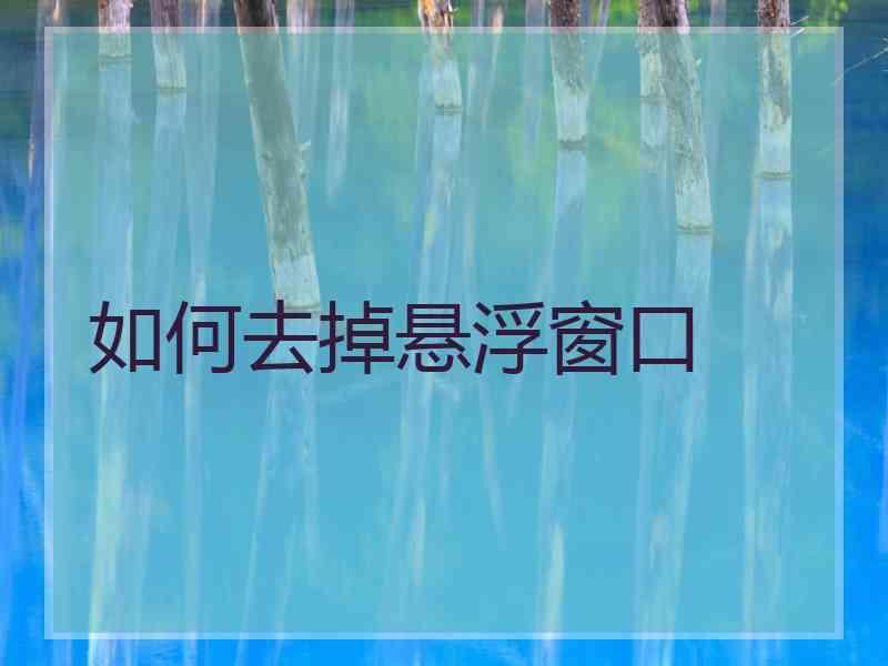 如何去掉悬浮窗口