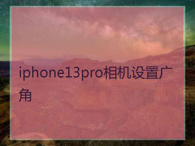 iphone13pro相机设置广角