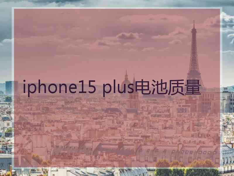 iphone15 plus电池质量