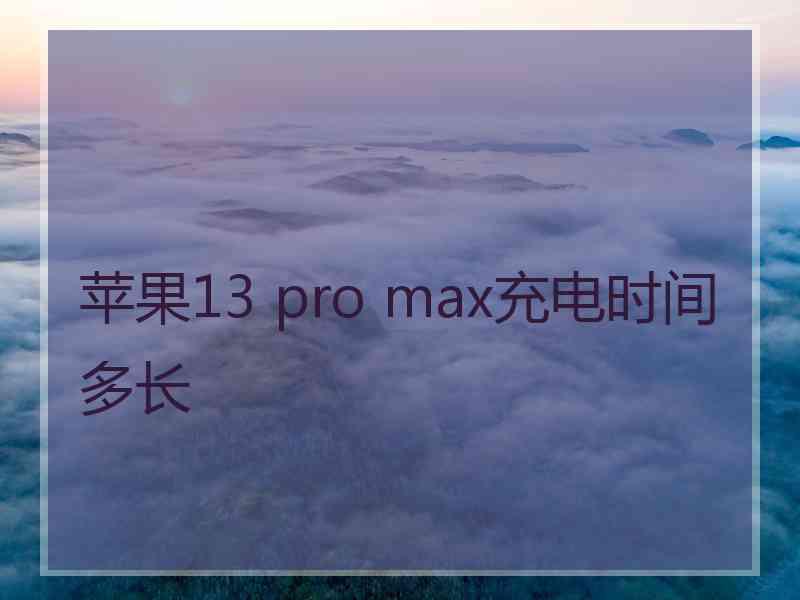 苹果13 pro max充电时间多长