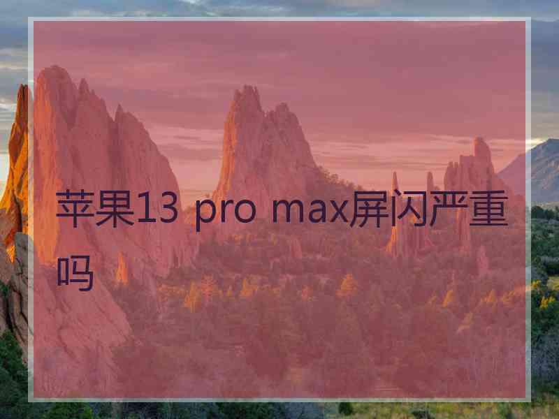 苹果13 pro max屏闪严重吗