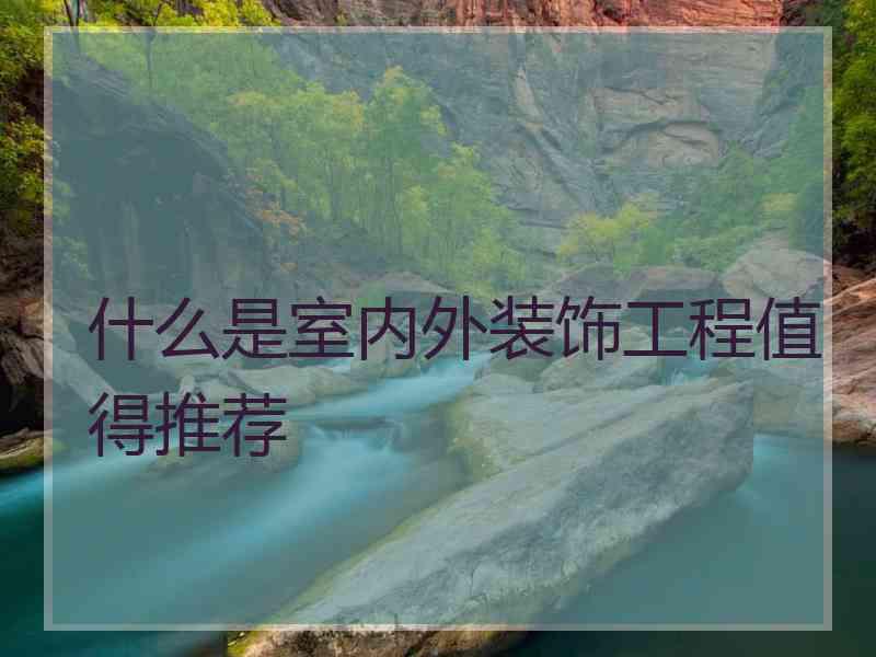 什么是室内外装饰工程值得推荐