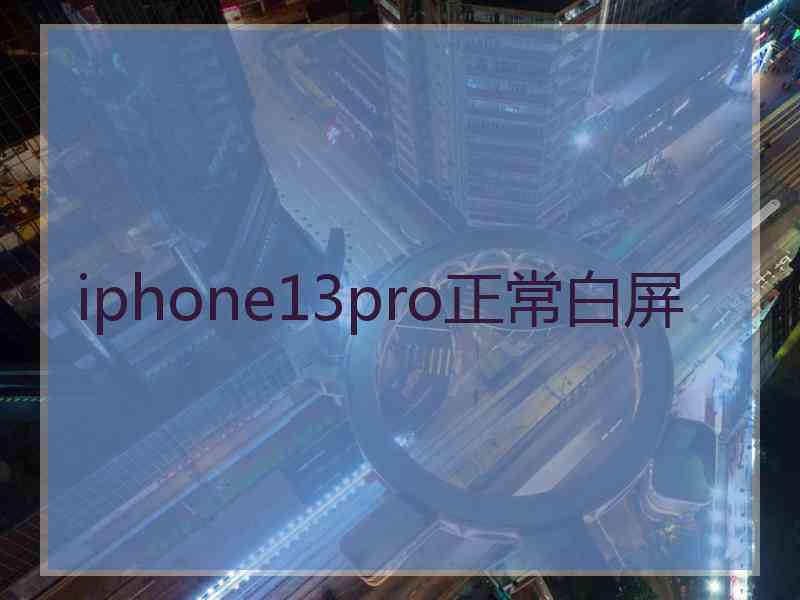 iphone13pro正常白屏