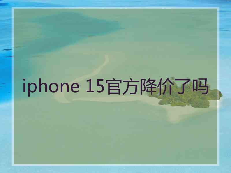 iphone 15官方降价了吗