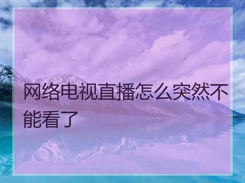 网络电视直播怎么突然不能看了