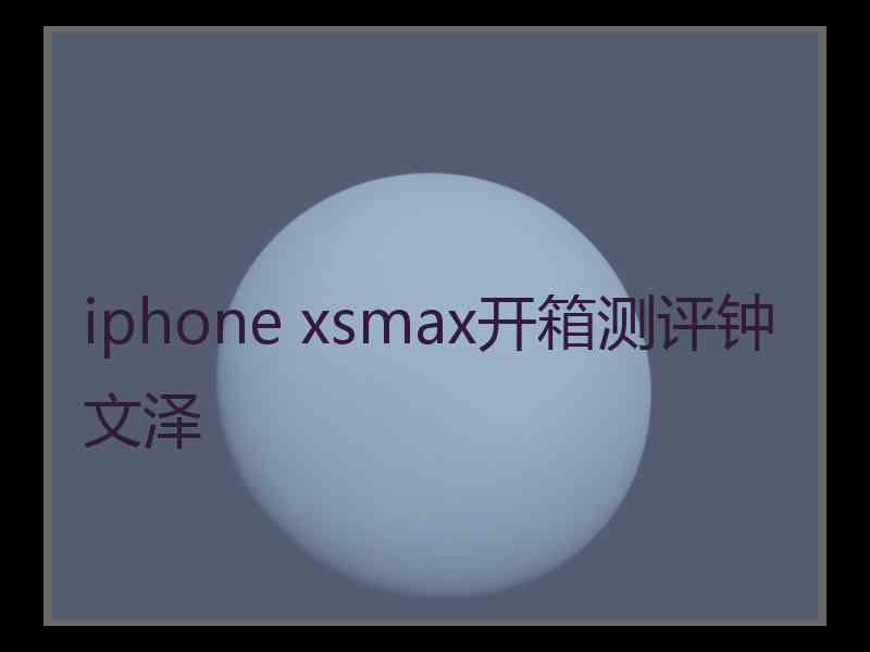 iphone xsmax开箱测评钟文泽