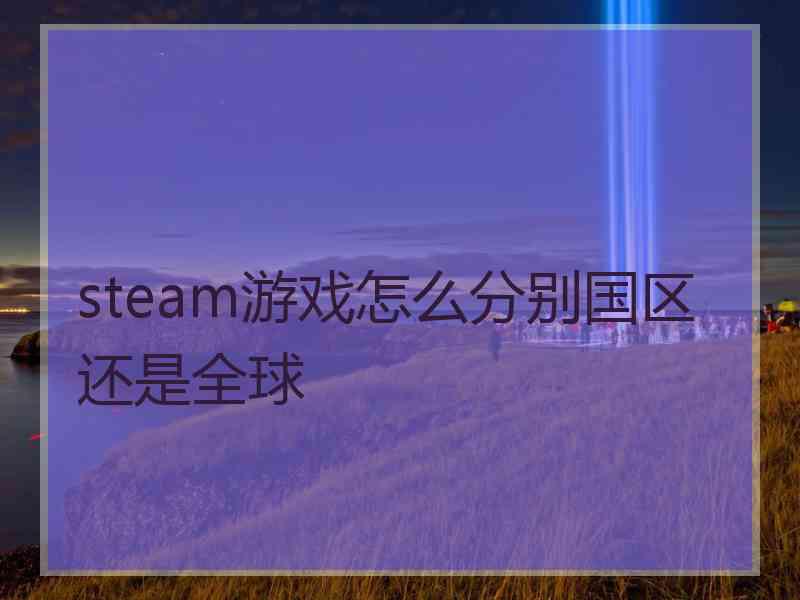 steam游戏怎么分别国区还是全球