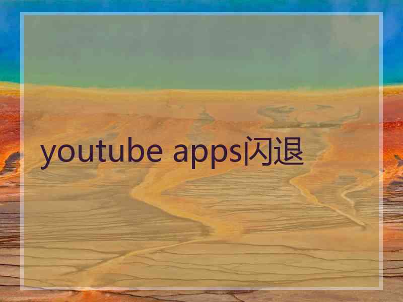 youtube apps闪退