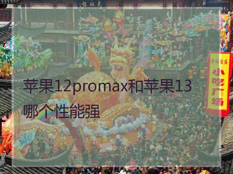 苹果12promax和苹果13哪个性能强