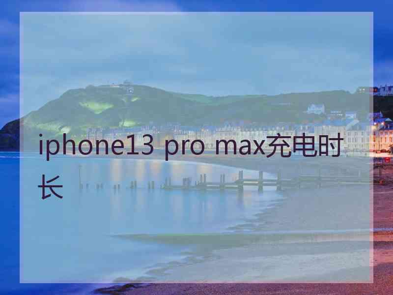 iphone13 pro max充电时长