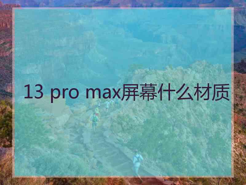 13 pro max屏幕什么材质