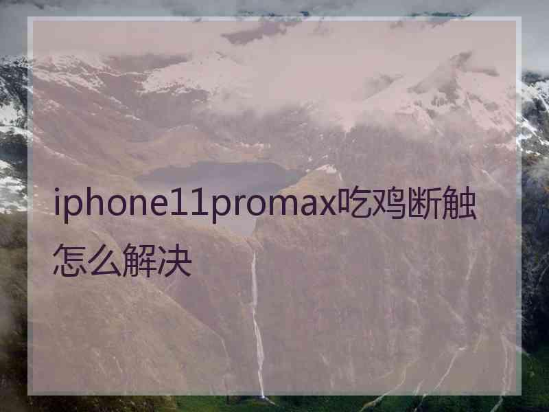 iphone11promax吃鸡断触怎么解决