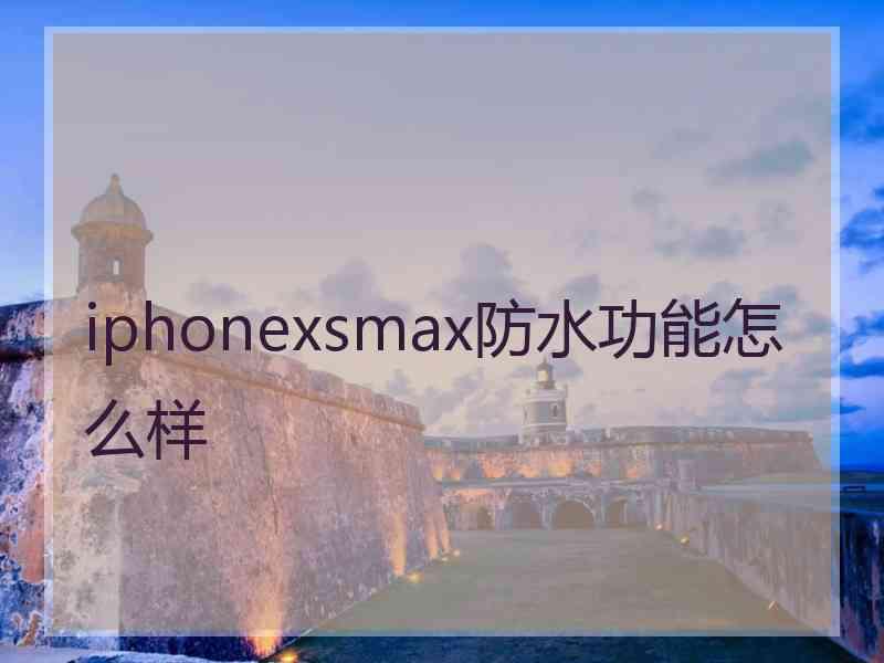 iphonexsmax防水功能怎么样