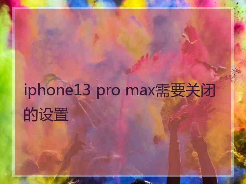 iphone13 pro max需要关闭的设置