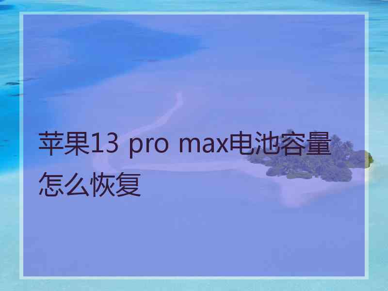 苹果13 pro max电池容量怎么恢复