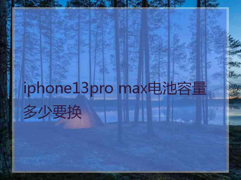 iphone13pro max电池容量多少要换