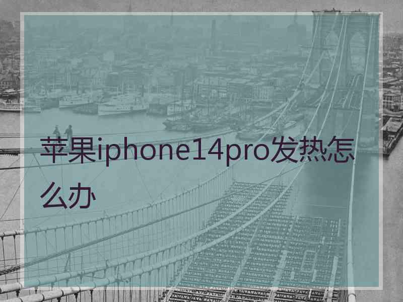 苹果iphone14pro发热怎么办