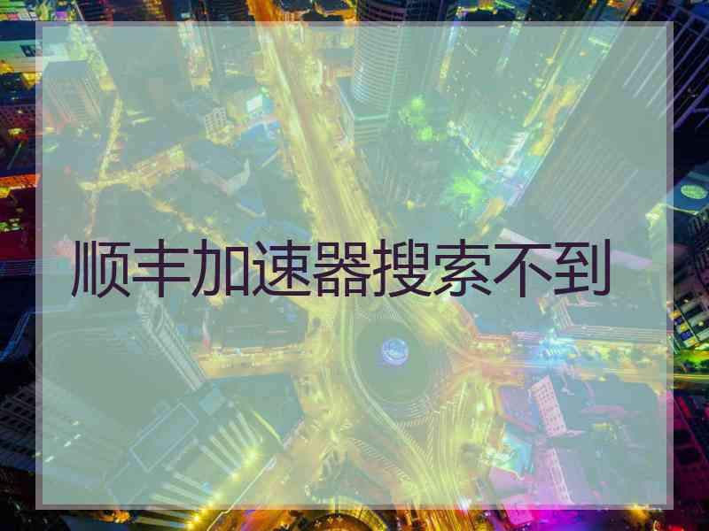 顺丰加速器搜索不到