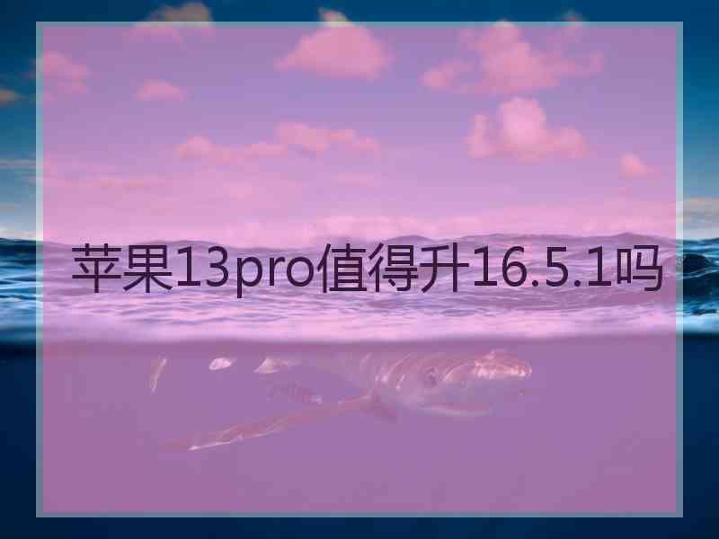 苹果13pro值得升16.5.1吗