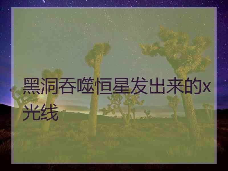 黑洞吞噬恒星发出来的x光线