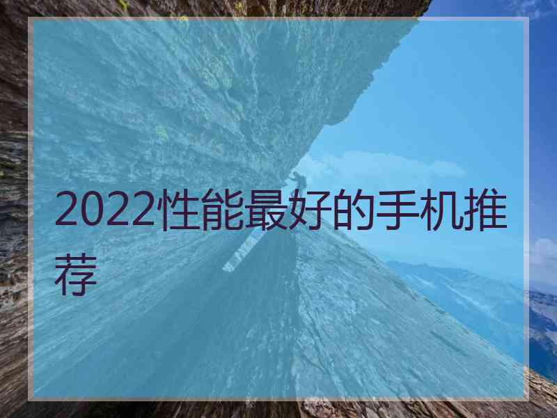 2022性能最好的手机推荐