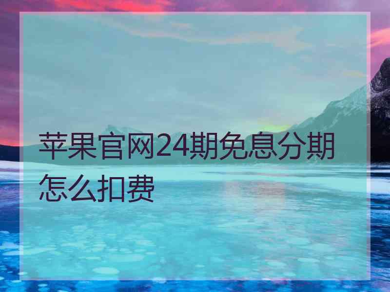 苹果官网24期免息分期怎么扣费