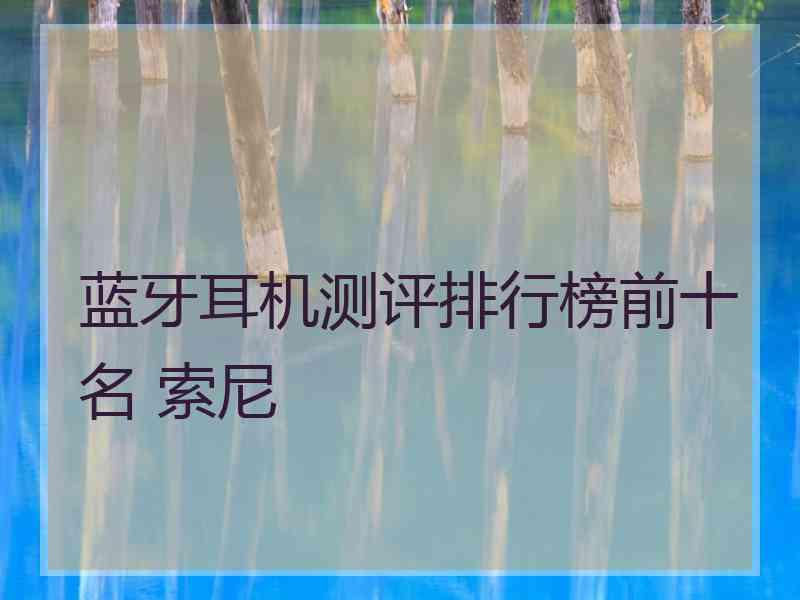 蓝牙耳机测评排行榜前十名 索尼