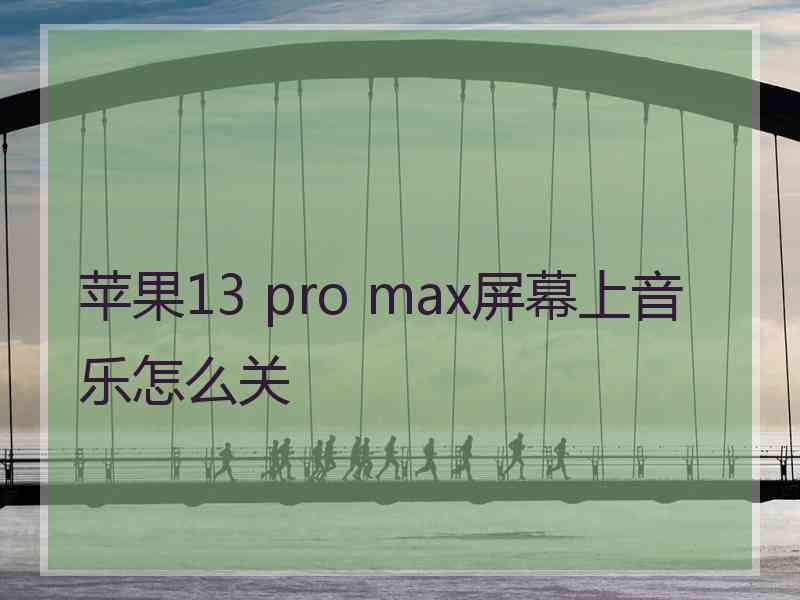 苹果13 pro max屏幕上音乐怎么关