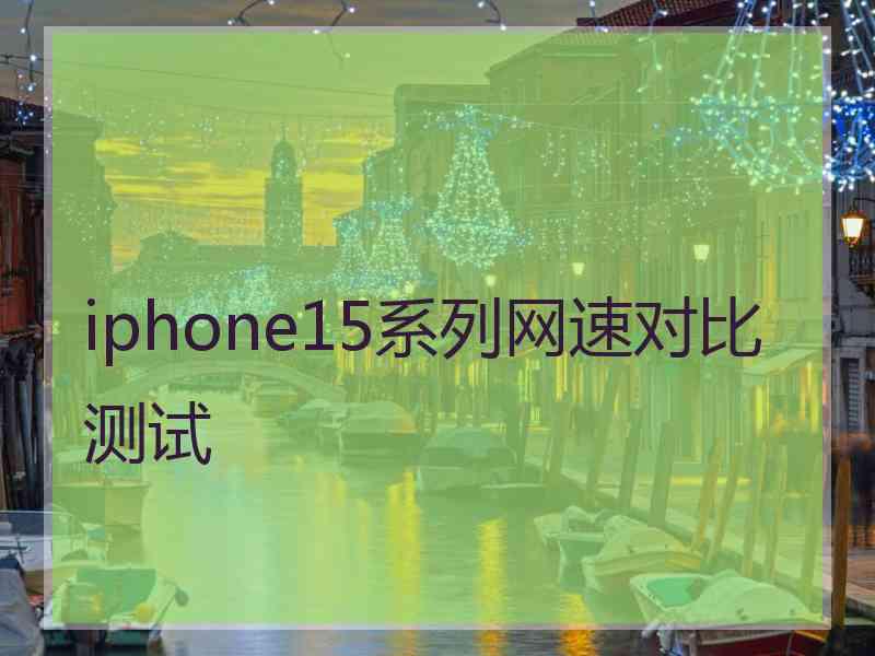 iphone15系列网速对比测试