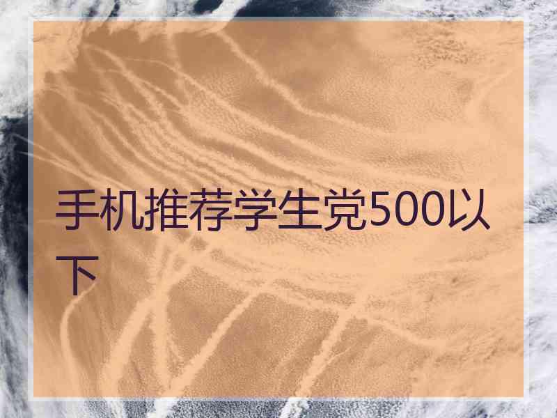 手机推荐学生党500以下