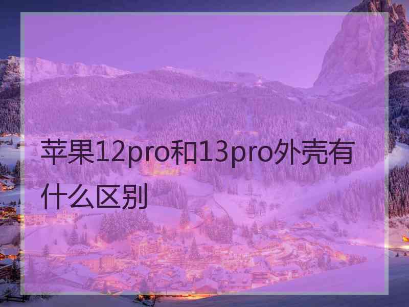 苹果12pro和13pro外壳有什么区别