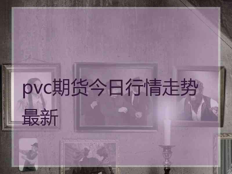 pvc期货今日行情走势最新