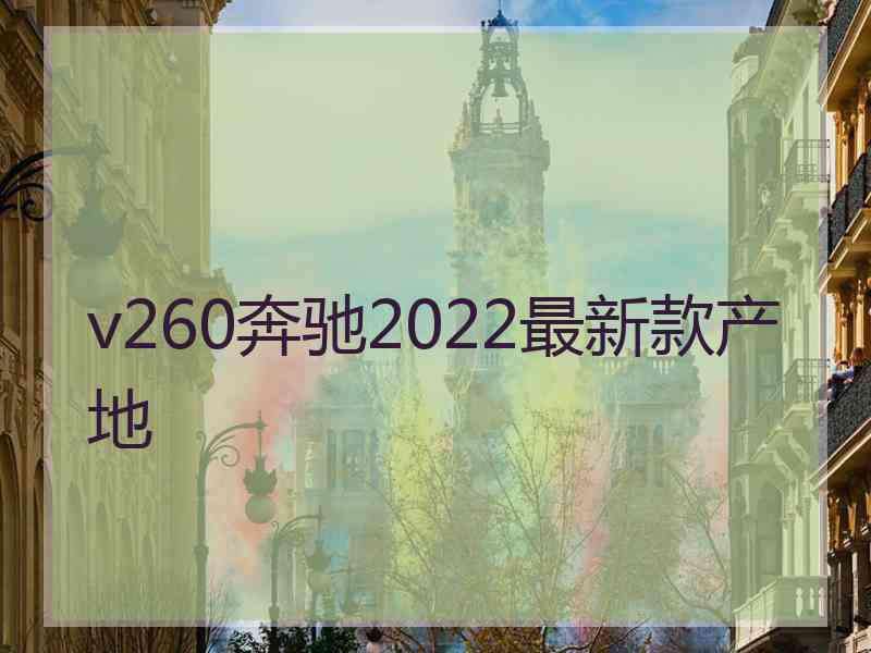 v260奔驰2022最新款产地