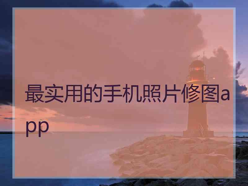 最实用的手机照片修图app