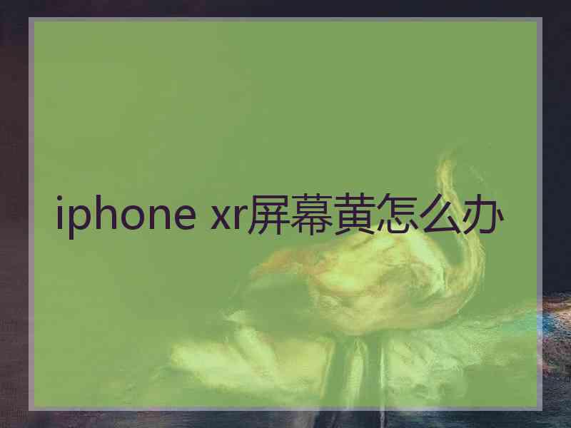 iphone xr屏幕黄怎么办