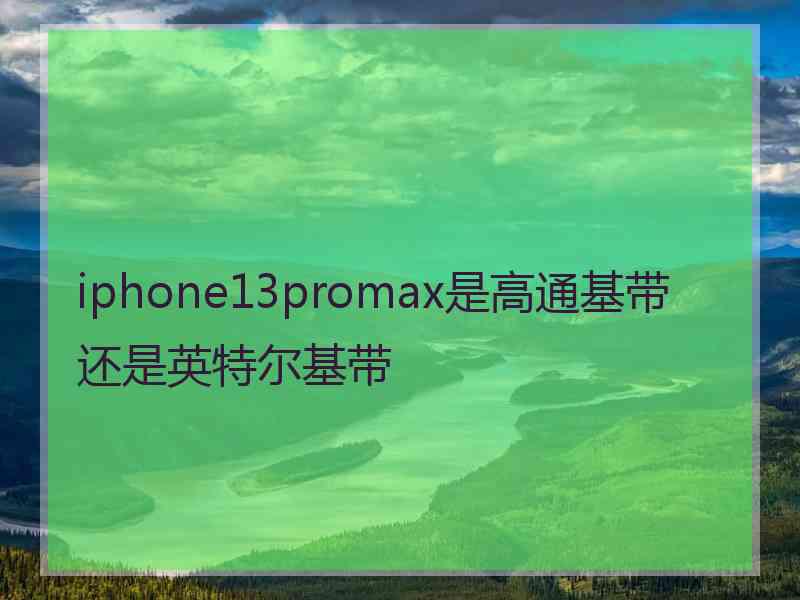 iphone13promax是高通基带还是英特尔基带