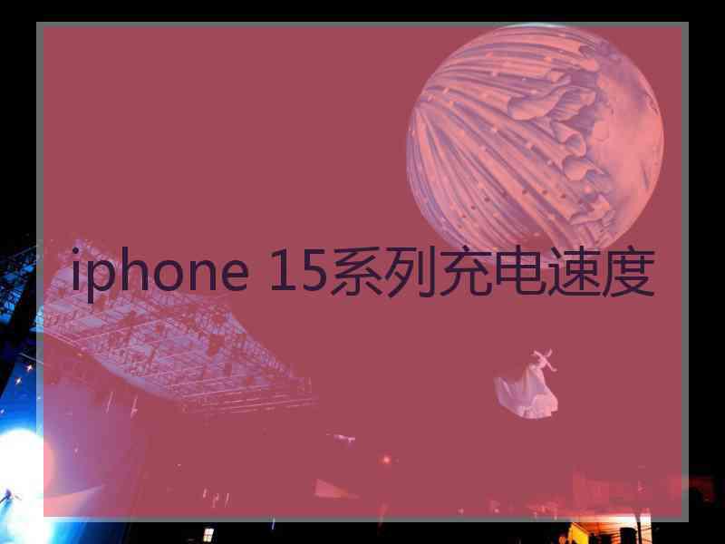 iphone 15系列充电速度