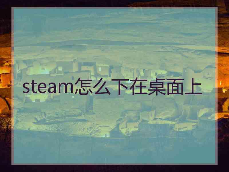 steam怎么下在桌面上