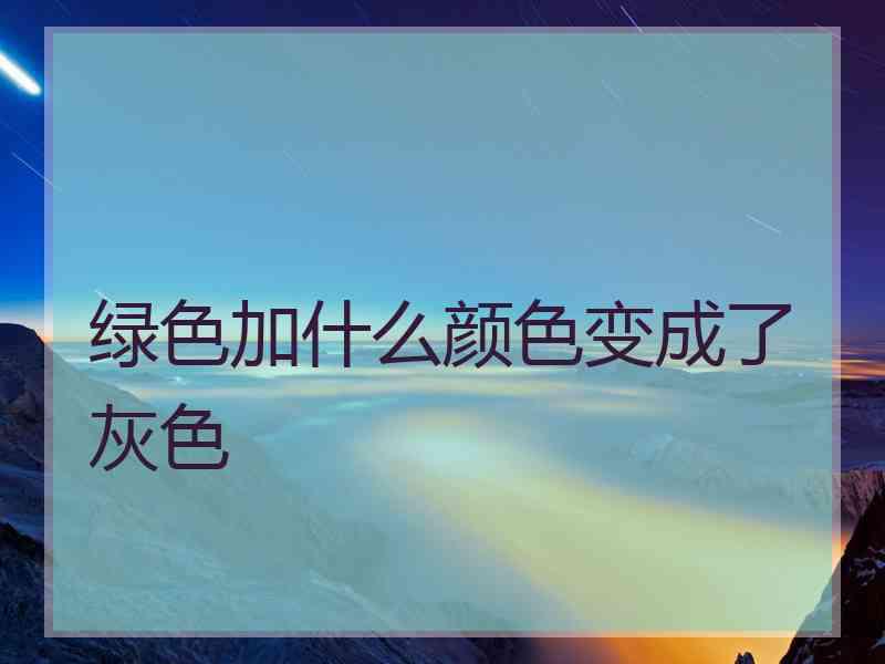 绿色加什么颜色变成了灰色