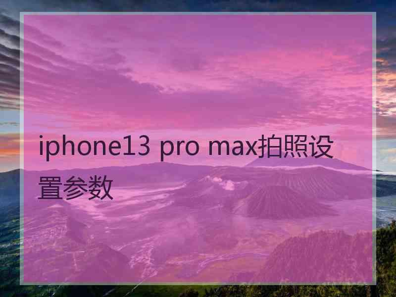 iphone13 pro max拍照设置参数