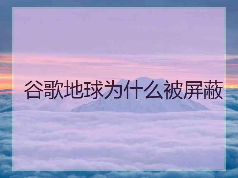 谷歌地球为什么被屏蔽